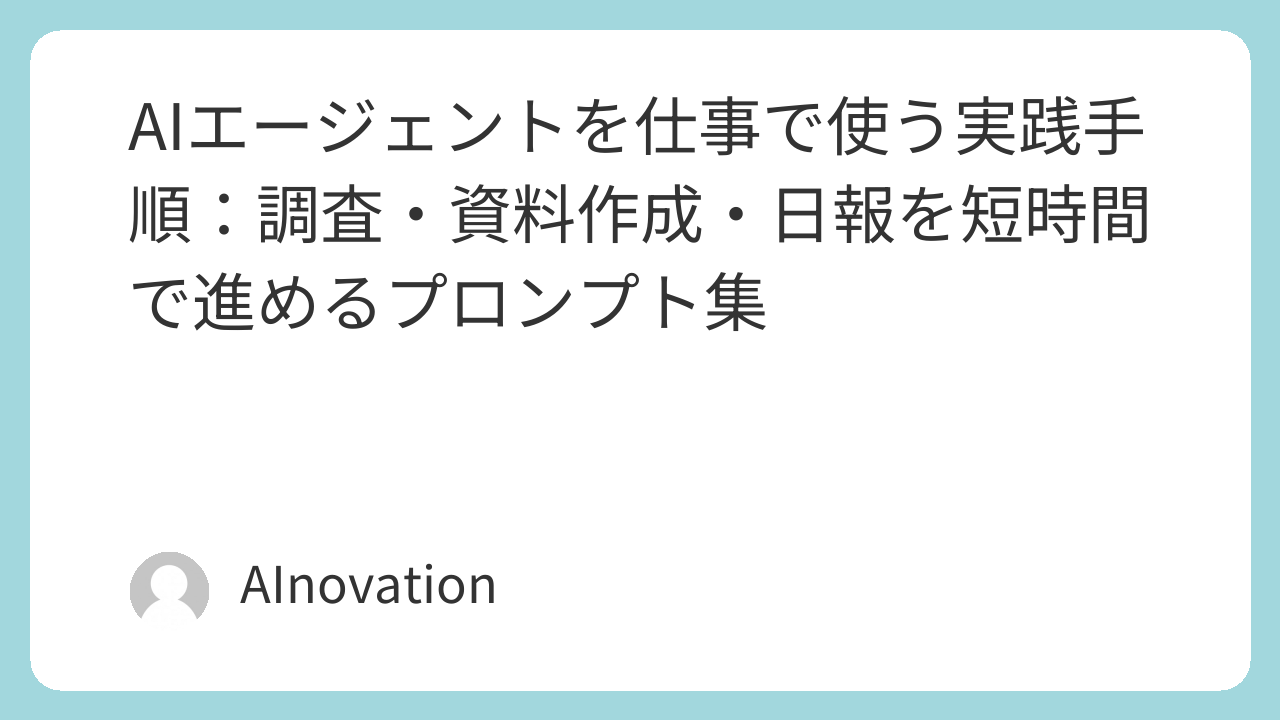 AIエージェントを仕事で使う実践手順：調査・資料作成・日報を短時間で進めるプロンプト集