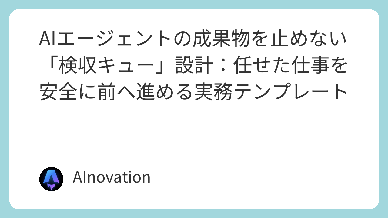 AIエージェントの成果物を止めない「検収キュー」設計：任せた仕事を安全に前へ進める実務テンプレート